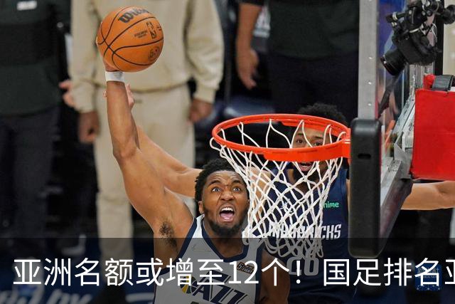 亚洲名额或增至12个！国足排名亚洲第13，2030世界杯稳了？