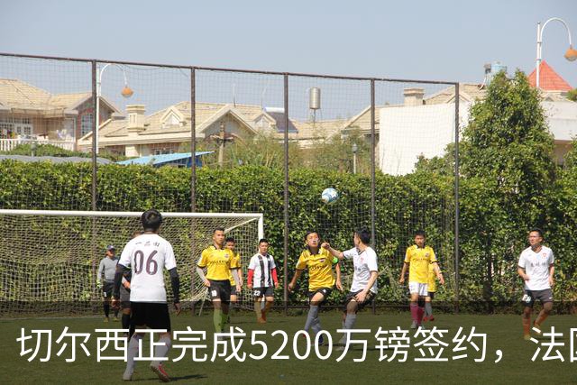 切尔西正完成5200万镑签约，法国国脚后卫今日体检官宣在即