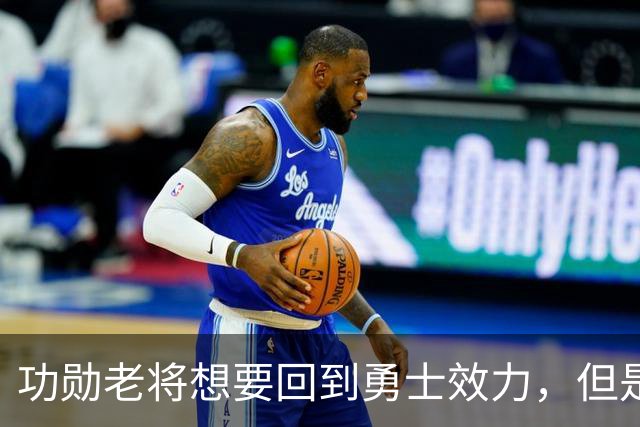 功勋老将想要回到勇士效力，但是看起来这一切短时间内不会发生？