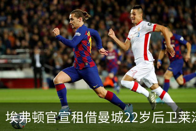 埃弗顿官宣租借曼城22岁后卫莱泽尔，已签第7笔夏季引援