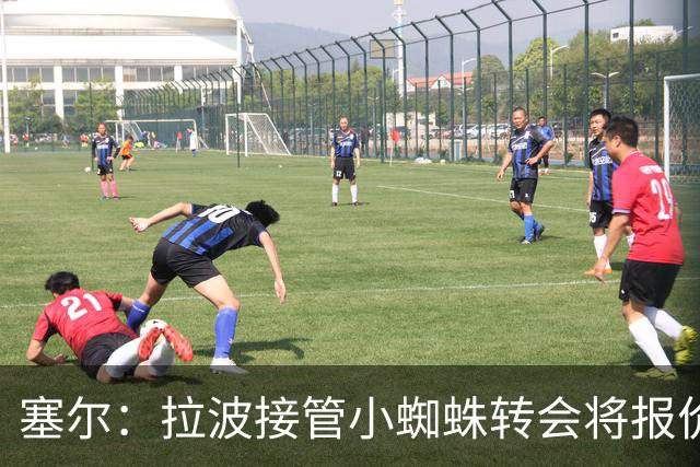 塞尔：拉波接管小蜘蛛转会将报价1.3亿欧；阿劳霍&拉菲无意离队