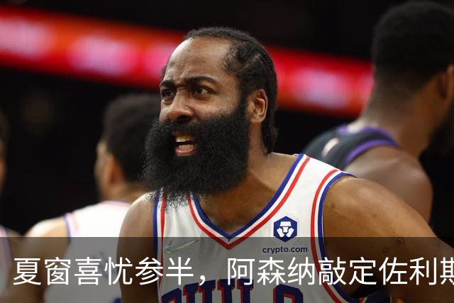 夏窗喜忧参半，阿森纳敲定佐利斯，错失罗杰斯，吉马良斯谈判遇阻