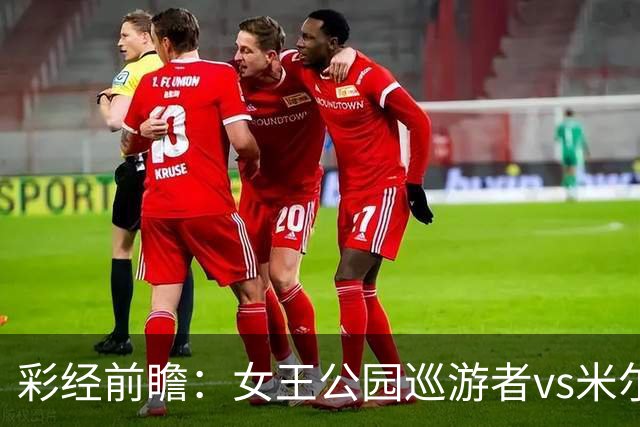 彩经前瞻：女王公园巡游者vs米尔沃尔，主队此前热身五连胜