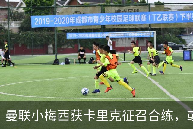 曼联小梅西获卡里克征召合练，或迎一队首秀！800万新援也有望登场