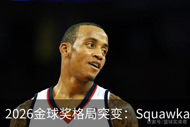 2026金球奖格局突变：Squawka最新概率揭晓，凯恩领跑，梅西第五