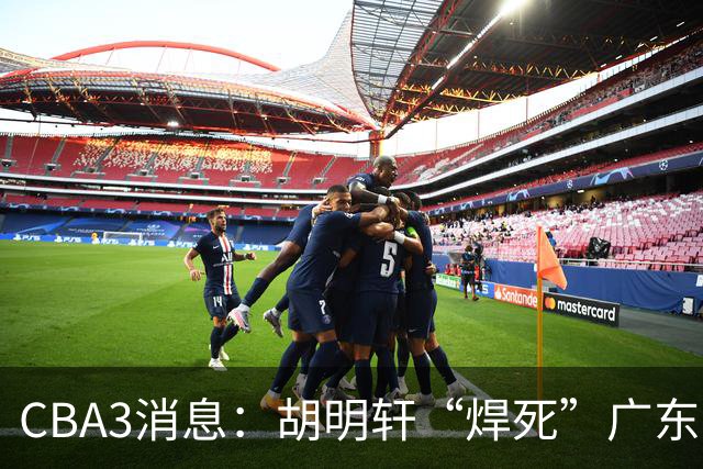CBA3消息：胡明轩“焊死”广东！徐昕回购权曝光，铁教头即将到岗