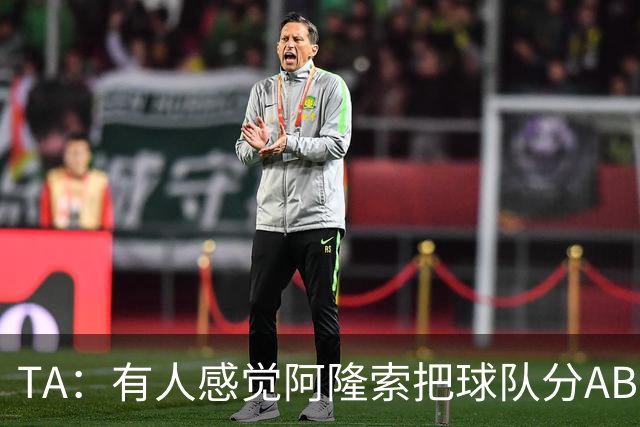 TA：有人感觉阿隆索把球队分AB队，俱乐部方面否认存在此体系